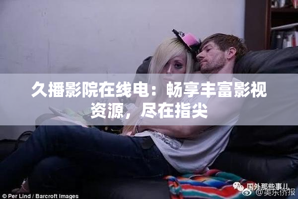 久播影院在线电：畅享丰富影视资源，尽在指尖