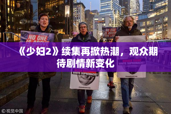 《少妇2》续集再掀热潮，观众期待剧情新变化