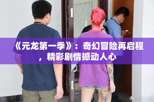 《元龙第一季》：奇幻冒险再启程，精彩剧情撼动人心