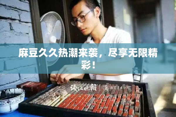 麻豆久久热潮来袭，尽享无限精彩！