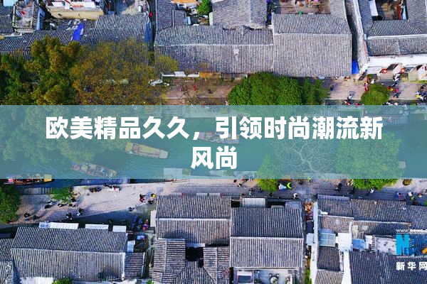 欧美精品久久，引领时尚潮流新风尚