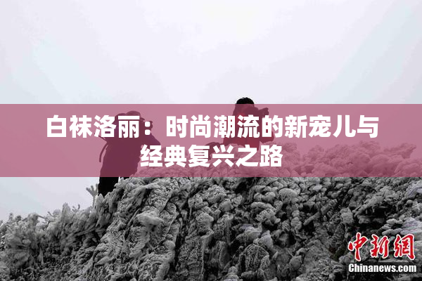 白袜洛丽：时尚潮流的新宠儿与经典复兴之路