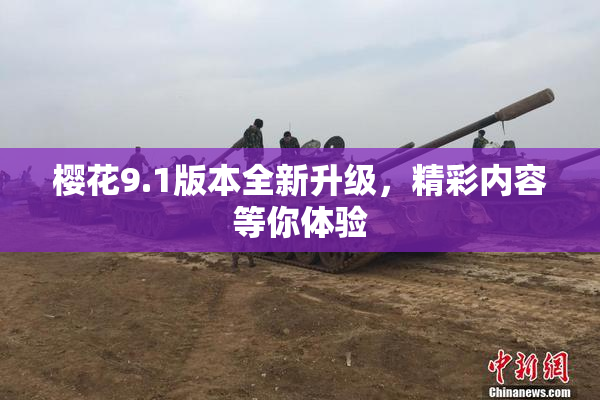樱花9.1版本全新升级，精彩内容等你体验