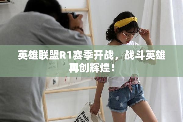 英雄联盟R1赛季开战，战斗英雄再创辉煌！