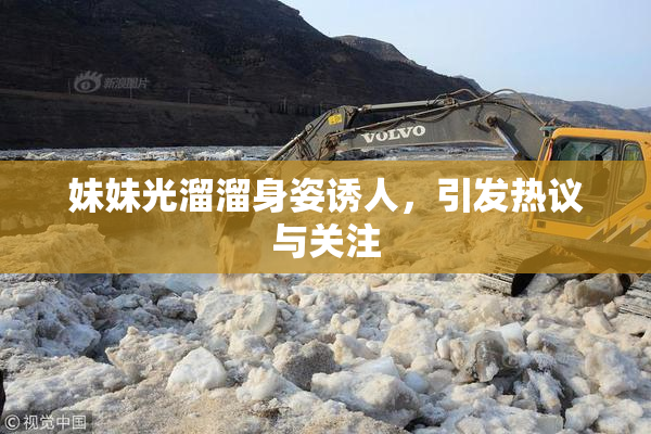 妹妹光溜溜身姿诱人，引发热议与关注