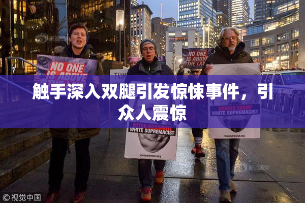 触手深入双腿引发惊悚事件，引众人震惊