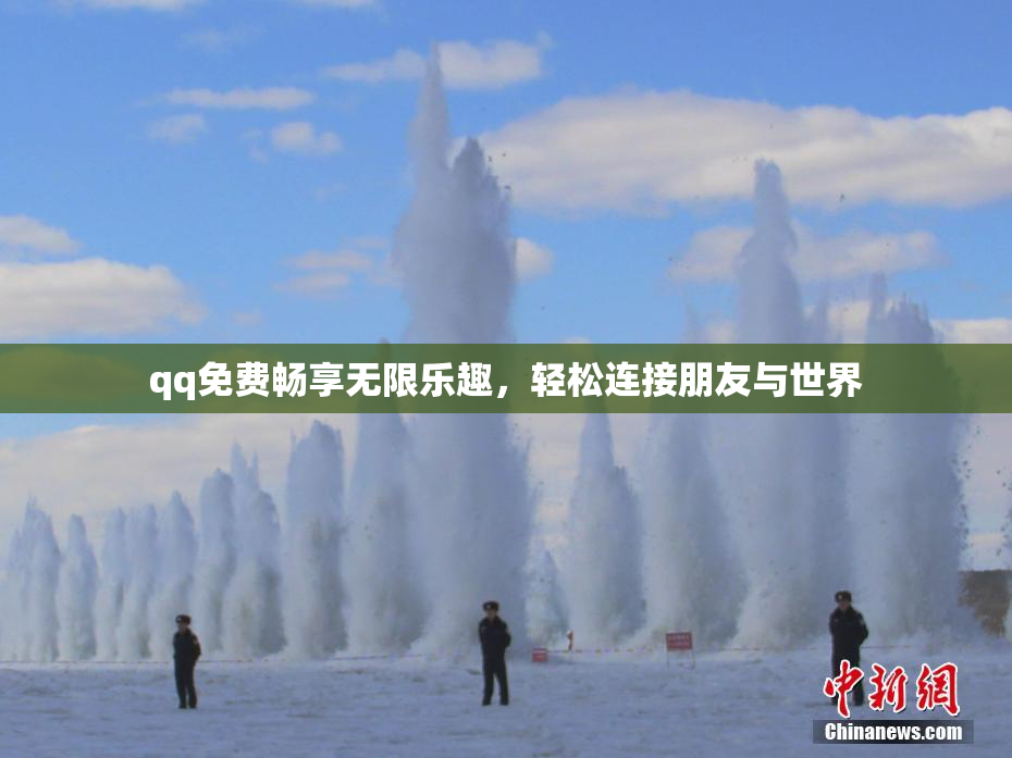 qq免费畅享无限乐趣，轻松连接朋友与世界