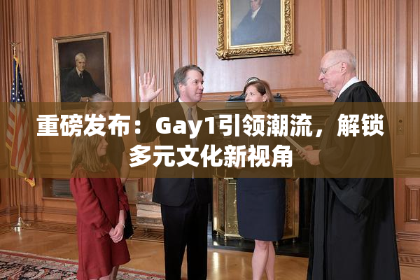 重磅发布：Gay1引领潮流，解锁多元文化新视角