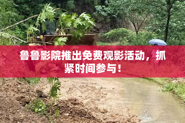 鲁鲁影院推出免费观影活动，抓紧时间参与！