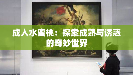 成人水蜜桃：探索成熟与诱惑的奇妙世界