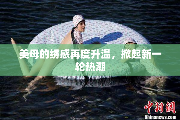 美母的绣感再度升温，掀起新一轮热潮