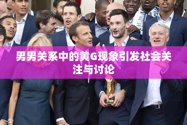 男男关系中的黄G现象引发社会关注与讨论