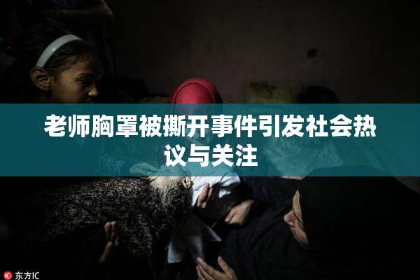 老师胸罩被撕开事件引发社会热议与关注