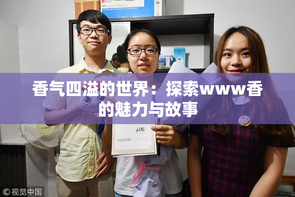 香气四溢的世界：探索www香的魅力与故事