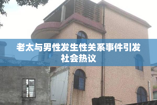 老太与男性发生性关系事件引发社会热议