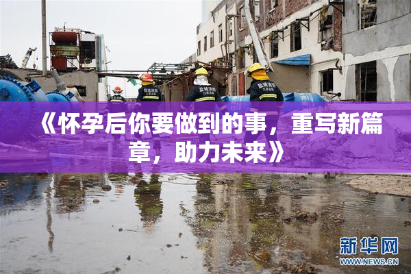 《怀孕后你要做到的事，重写新篇章，助力未来》