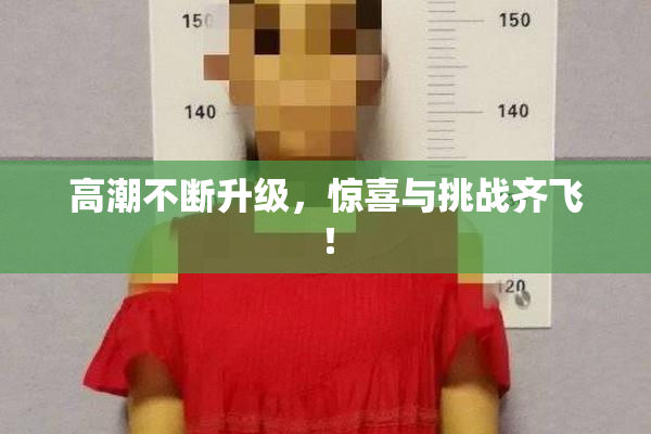 高潮不断升级，惊喜与挑战齐飞！