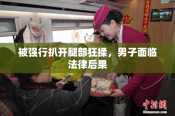被强行扒开腿部狂揉，男子面临法律后果