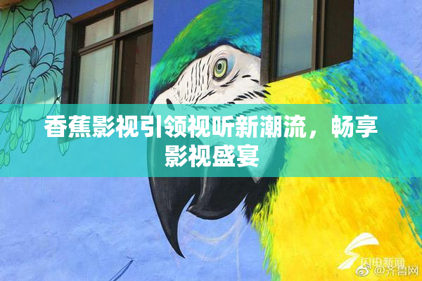 香蕉影视引领视听新潮流，畅享影视盛宴