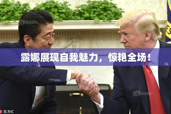 露娜展现自我魅力，惊艳全场！