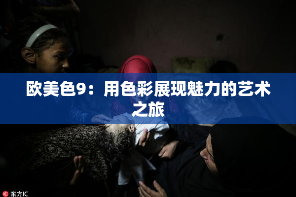 欧美色9：用色彩展现魅力的艺术之旅