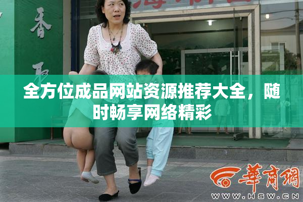 全方位成品网站资源推荐大全，随时畅享网络精彩