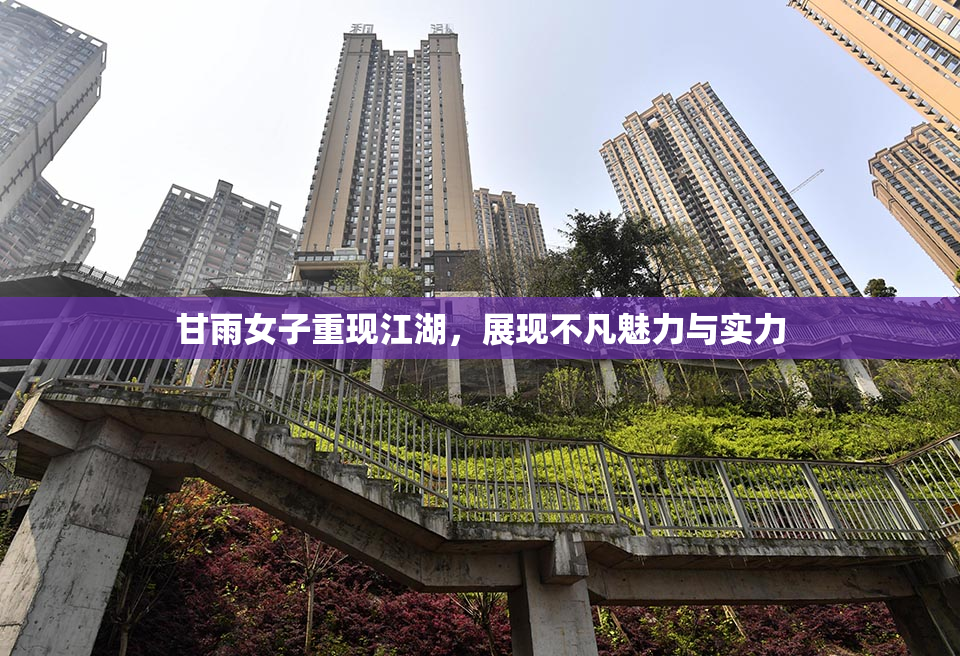 甘雨女子重现江湖，展现不凡魅力与实力