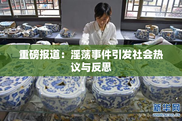 重磅报道：淫荡事件引发社会热议与反思