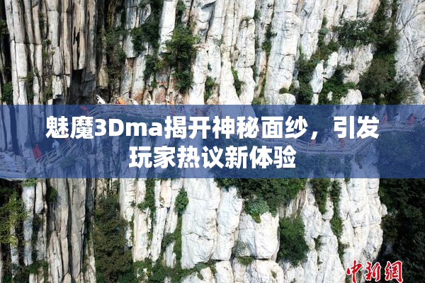 魅魔3Dma揭开神秘面纱，引发玩家热议新体验