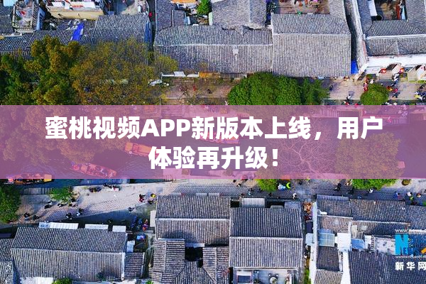 蜜桃视频APP新版本上线，用户体验再升级！