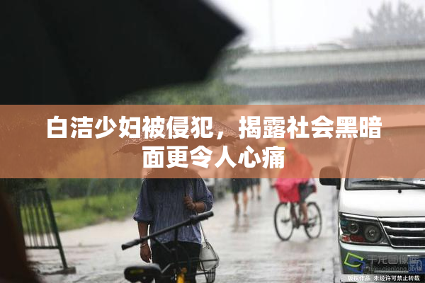 白洁少妇被侵犯，揭露社会黑暗面更令人心痛
