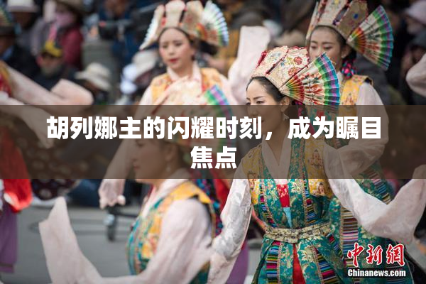 胡列娜主的闪耀时刻，成为瞩目焦点