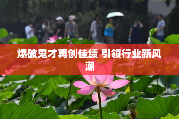 爆破鬼才再创佳绩 引领行业新风潮