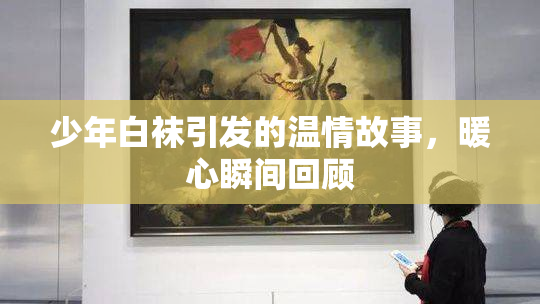 少年白袜引发的温情故事，暖心瞬间回顾