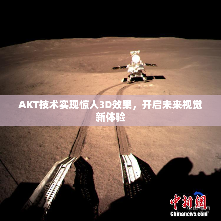 AKT技术实现惊人3D效果，开启未来视觉新体验