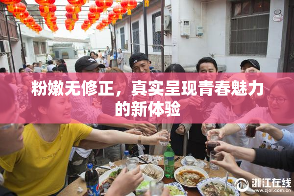 粉嫩无修正，真实呈现青春魅力的新体验