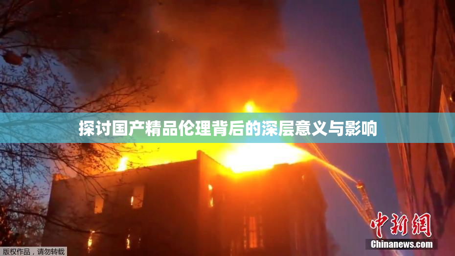 探讨国产精品伦理背后的深层意义与影响