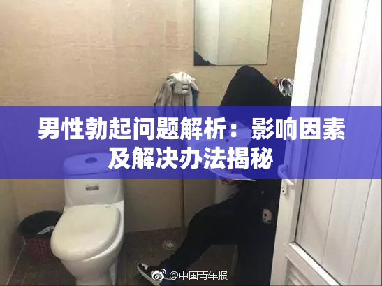 男性勃起问题解析：影响因素及解决办法揭秘