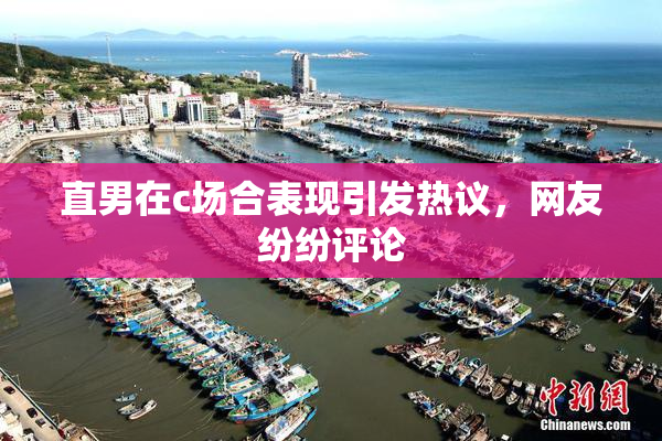 直男在c场合表现引发热议，网友纷纷评论