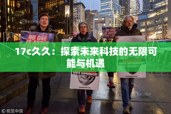 17c久久：探索未来科技的无限可能与机遇