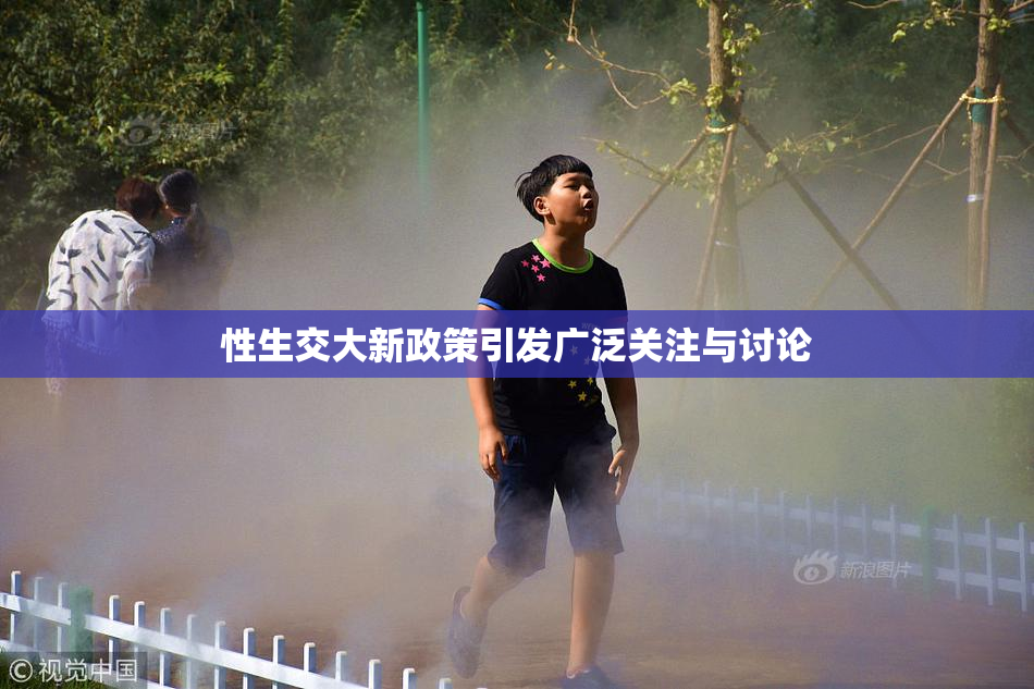性生交大新政策引发广泛关注与讨论