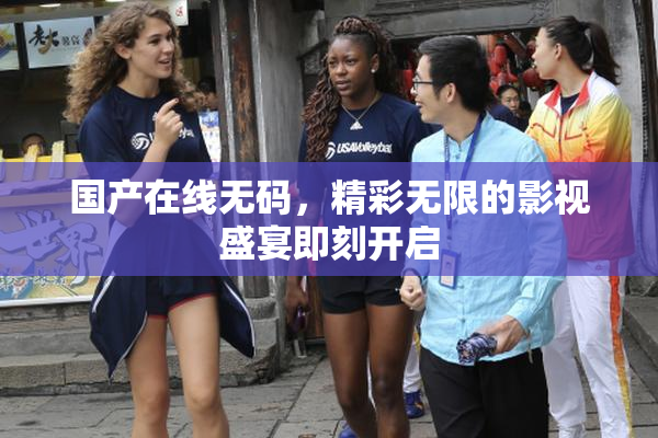 国产在线无码，精彩无限的影视盛宴即刻开启