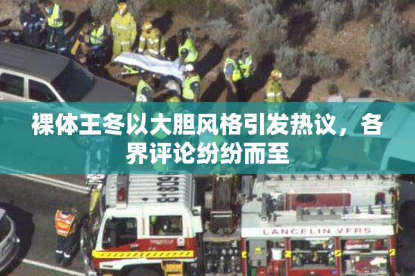 裸体王冬以大胆风格引发热议，各界评论纷纷而至