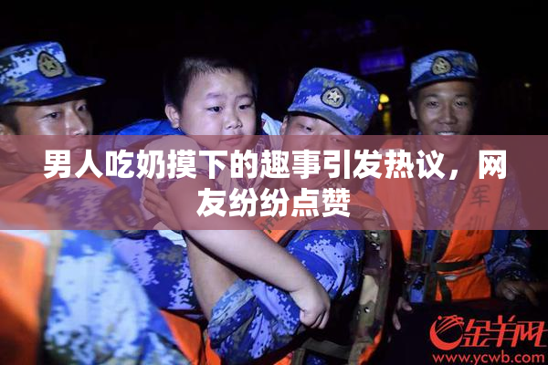 男人吃奶摸下的趣事引发热议，网友纷纷点赞