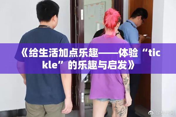 《给生活加点乐趣——体验“tickle”的乐趣与启发》