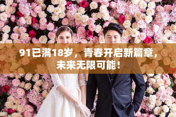 91已满18岁，青春开启新篇章，未来无限可能！