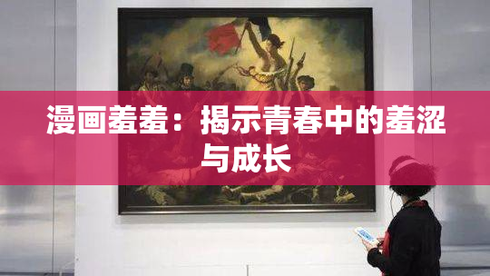 漫画羞羞：揭示青春中的羞涩与成长