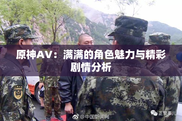 原神AV：满满的角色魅力与精彩剧情分析