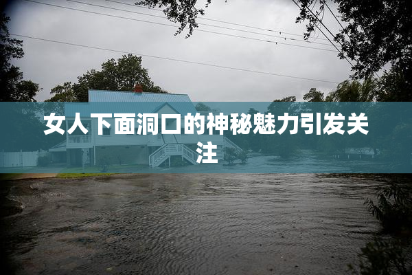 女人下面洞口的神秘魅力引发关注