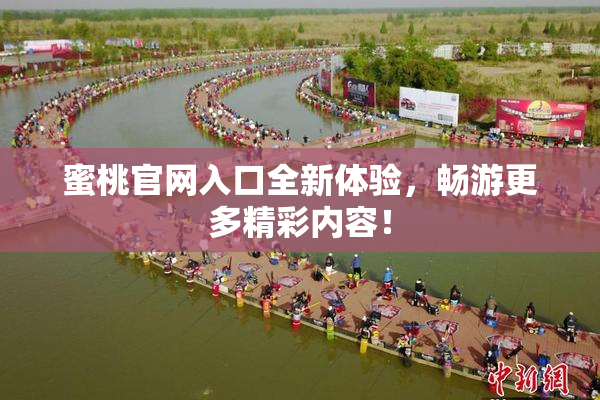 蜜桃官网入口全新体验，畅游更多精彩内容！